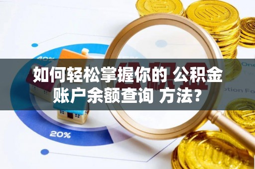 新邱如何轻松掌握你的 公积金账户余额查询 方法？