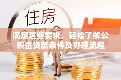 新邱满足这些要求，轻松了解公积金贷款条件及办理流程