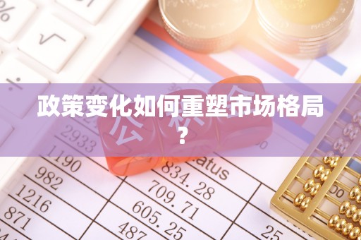 新邱政策变化如何重塑市场格局？