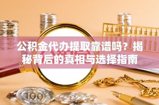 新邱公积金代办提取靠谱吗？揭秘背后的真相与选择指南