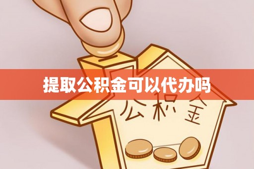 新邱提取公积金可以代办吗