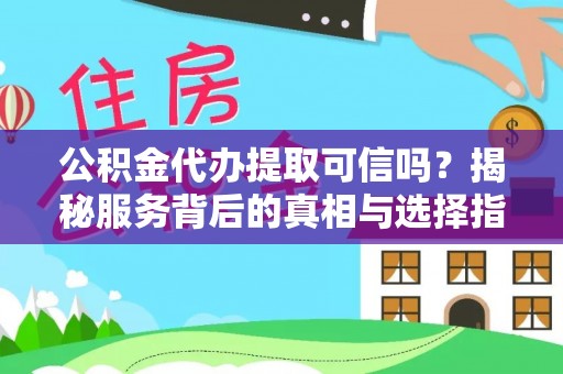 新邱公积金代办提取可信吗？揭秘服务背后的真相与选择指南