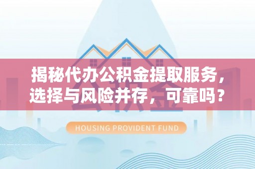 新邱揭秘代办公积金提取服务，选择与风险并存，可靠吗？
