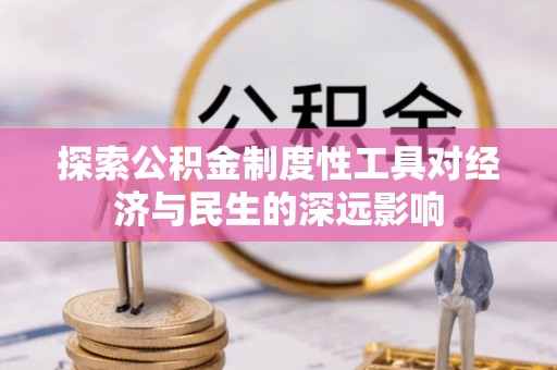 新邱探索公积金制度性工具对经济与民生的深远影响