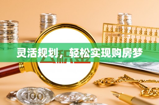 新邱灵活规划，轻松实现购房梦