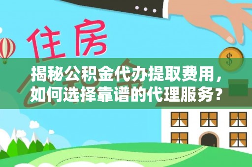 新邱揭秘公积金代办提取费用，如何选择靠谱的代理服务？