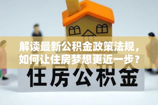 新邱解读最新公积金政策法规，如何让住房梦想更近一步？