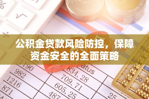 新邱公积金贷款风险防控，保障资金安全的全面策略