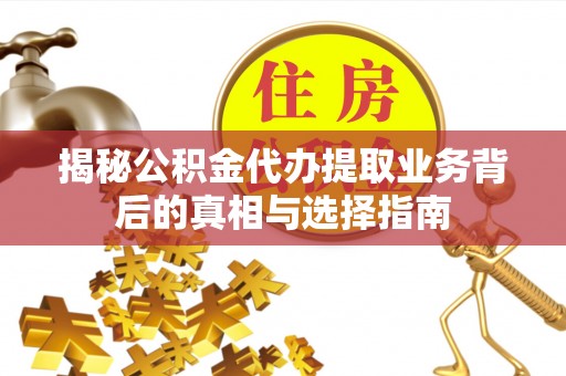 新邱揭秘公积金代办提取业务背后的真相与选择指南
