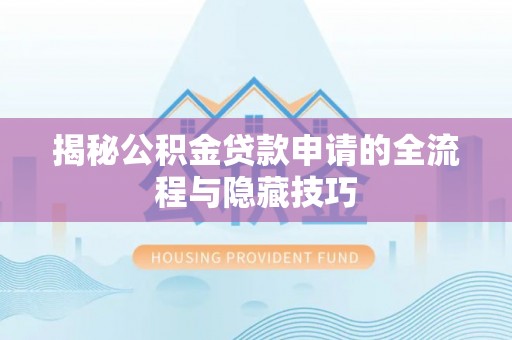新邱揭秘公积金贷款申请的全流程与隐藏技巧