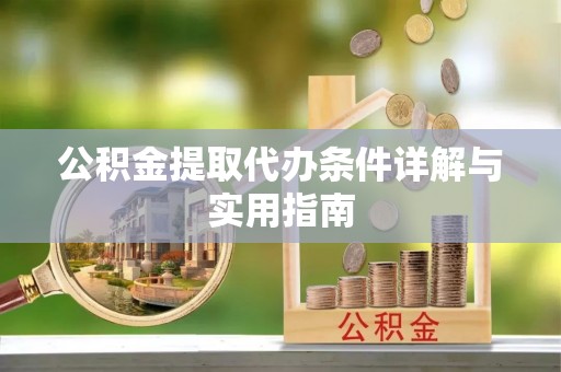 新邱公积金提取代办条件详解与实用指南