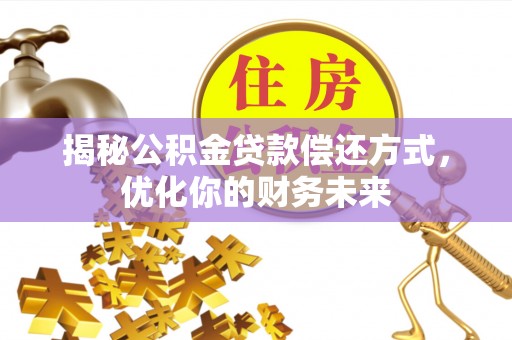 新邱揭秘公积金贷款偿还方式，优化你的财务未来