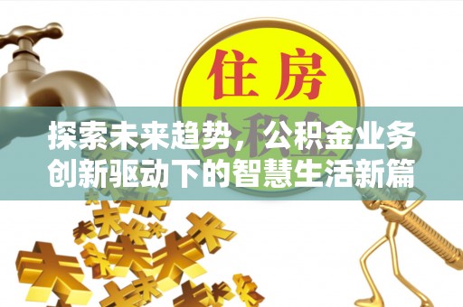 新邱探索未来趋势，公积金业务创新驱动下的智慧生活新篇章