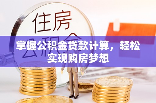新邱掌握公积金贷款计算，轻松实现购房梦想
