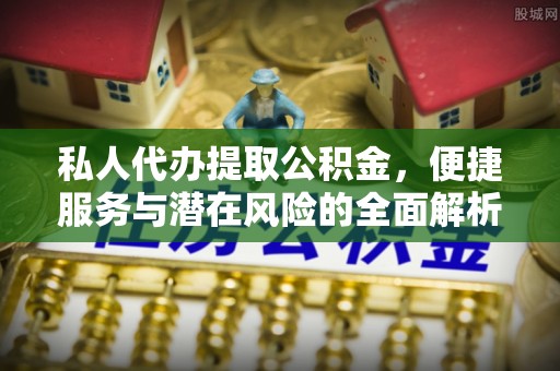 新邱私人代办提取公积金，便捷服务与潜在风险的全面解析