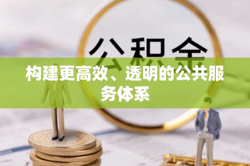 新邱构建更高效、透明的公共服务体系