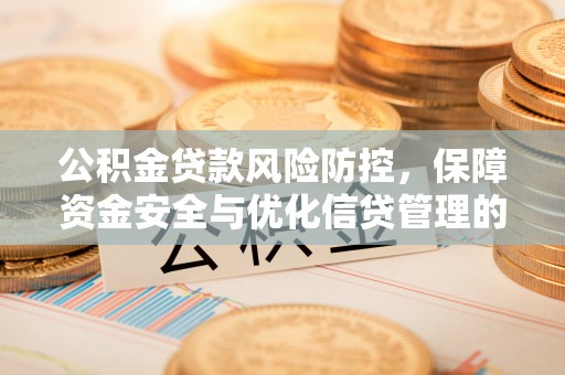 新邱公积金贷款风险防控，保障资金安全与优化信贷管理的关键策略