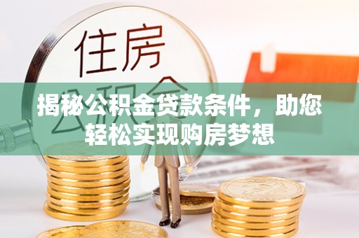 新邱揭秘公积金贷款条件，助您轻松实现购房梦想
