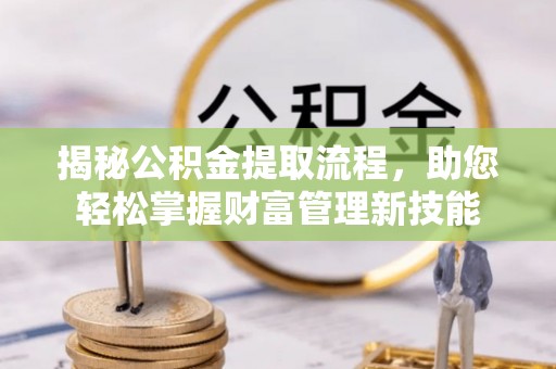 新邱揭秘公积金提取流程，助您轻松掌握财富管理新技能