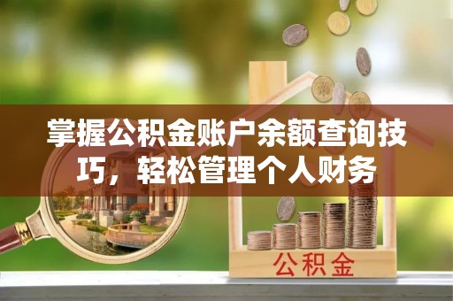 新邱掌握公积金账户余额查询技巧，轻松管理个人财务