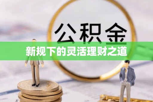 新邱新规下的灵活理财之道