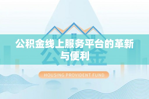 新邱公积金线上服务平台的革新与便利