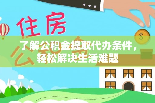 新邱了解公积金提取代办条件，轻松解决生活难题