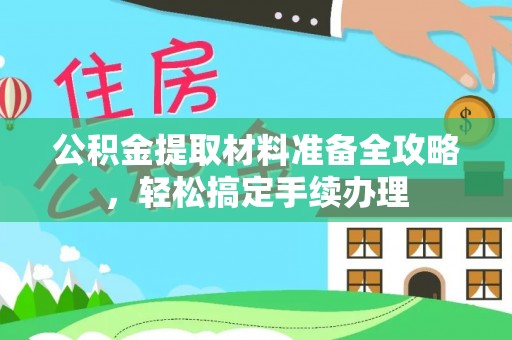 新邱公积金提取材料准备全攻略，轻松搞定手续办理