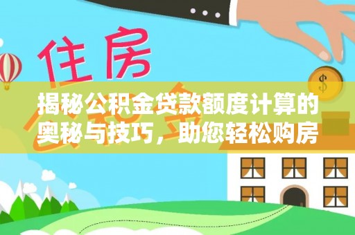 新邱揭秘公积金贷款额度计算的奥秘与技巧，助您轻松购房