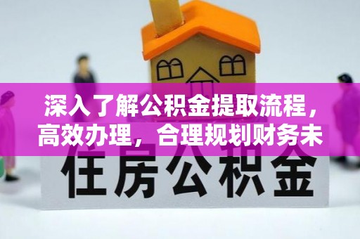 新邱深入了解公积金提取流程，高效办理，合理规划财务未来
