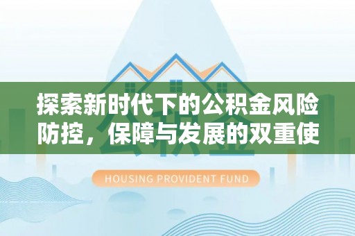 新邱探索新时代下的公积金风险防控，保障与发展的双重使命
