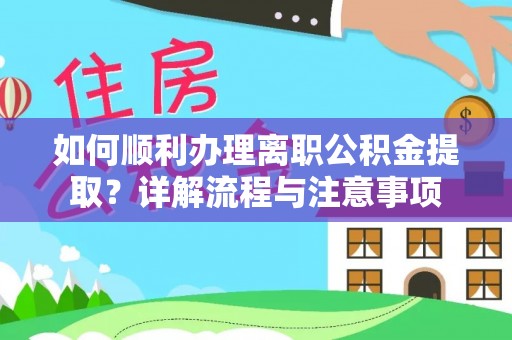 新邱如何顺利办理离职公积金提取？详解流程与注意事项