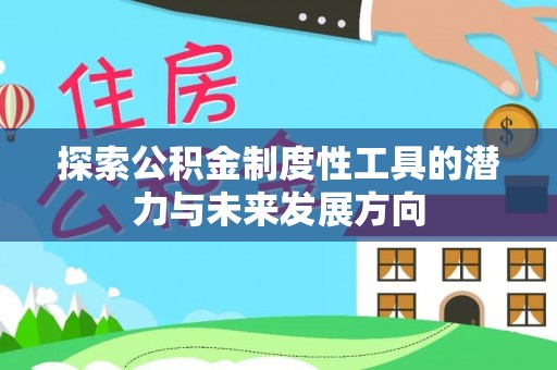 新邱探索公积金制度性工具的潜力与未来发展方向