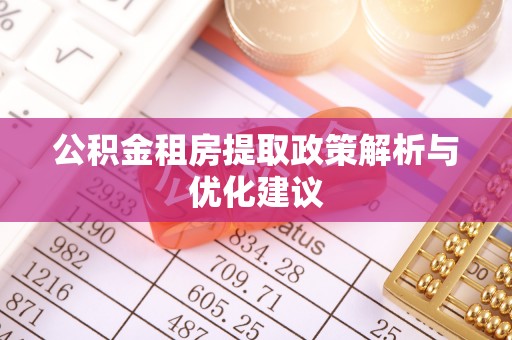 新邱公积金租房提取政策解析与优化建议
