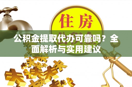 新邱公积金提取代办可靠吗？全面解析与实用建议