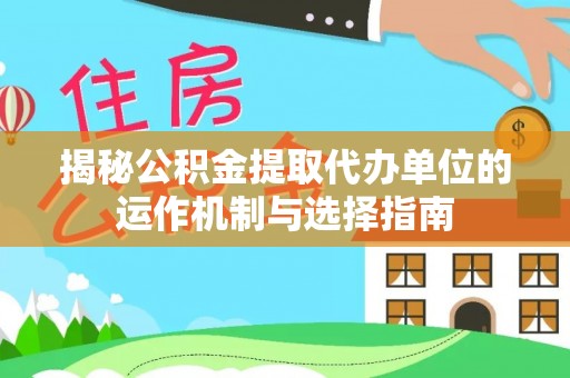新邱揭秘公积金提取代办单位的运作机制与选择指南
