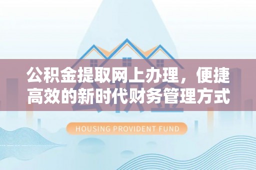 新邱公积金提取网上办理，便捷高效的新时代财务管理方式