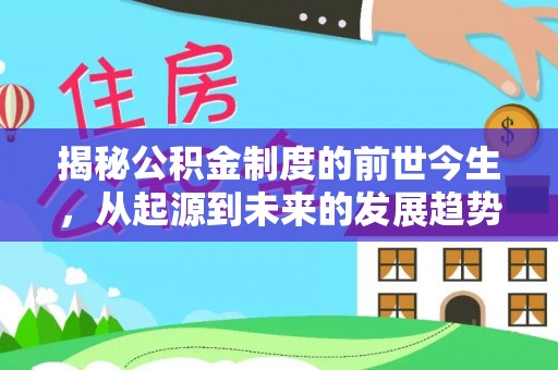 新邱揭秘公积金制度的前世今生，从起源到未来的发展趋势