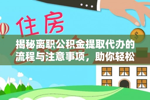 新邱揭秘离职公积金提取代办的流程与注意事项，助你轻松拿回属于你的钱！
