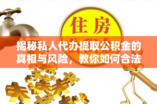 新邱揭秘私人代办提取公积金的真相与风险，教你如何合法高效操作