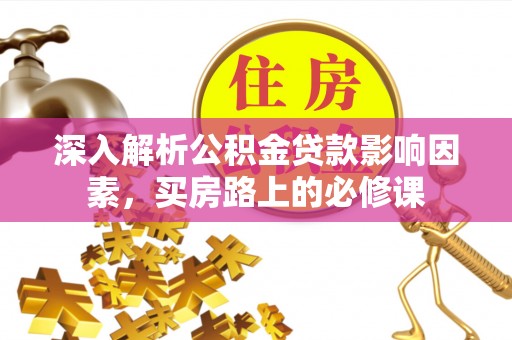 新邱深入解析公积金贷款影响因素，买房路上的必修课
