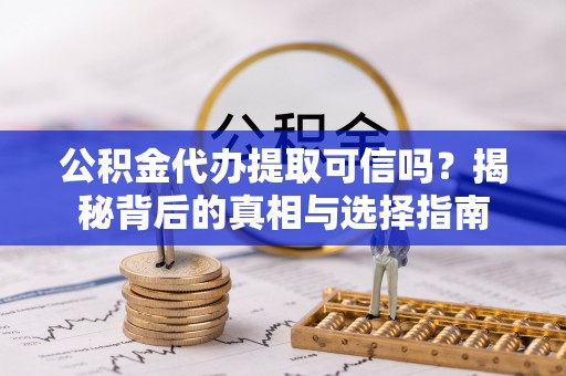 新邱公积金代办提取可信吗？揭秘背后的真相与选择指南