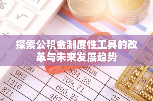 新邱探索公积金制度性工具的改革与未来发展趋势