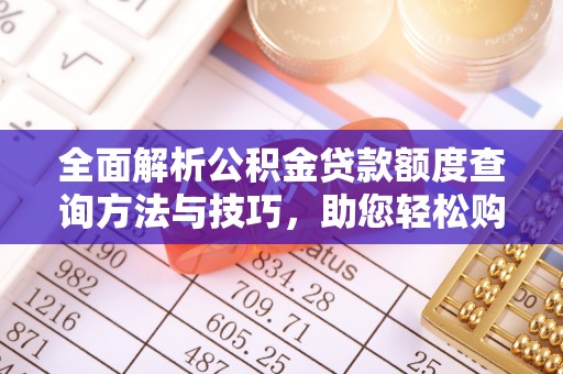 新邱全面解析公积金贷款额度查询方法与技巧，助您轻松购房