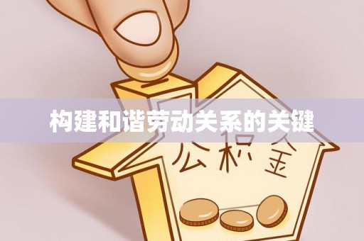 新邱构建和谐劳动关系的关键