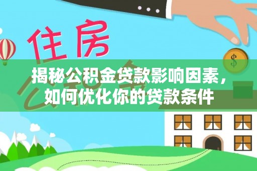 新邱揭秘公积金贷款影响因素，如何优化你的贷款条件
