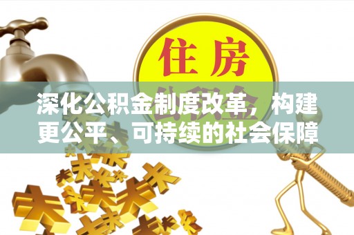 新邱深化公积金制度改革，构建更公平、可持续的社会保障体系