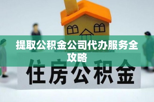 新邱提取公积金公司代办服务全攻略