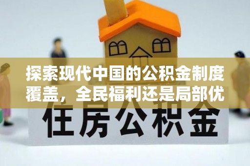 新邱探索现代中国的公积金制度覆盖，全民福利还是局部优势？