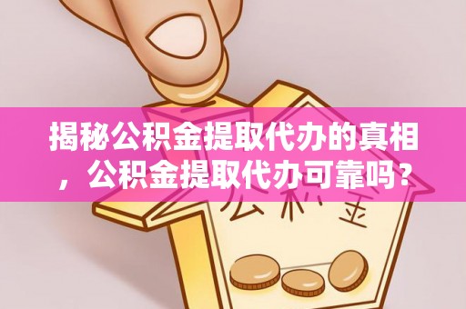 新邱揭秘公积金提取代办的真相，公积金提取代办可靠吗？